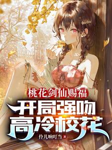 《桃花剑仙赐福：开局强吻高冷校花》